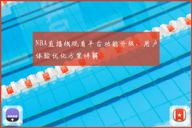 NBA直播线观看平台功能升级，用户体验优化方案详解