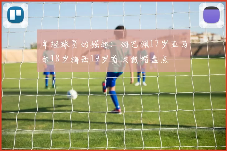 年轻球员的崛起:姆巴佩17岁亚马尔18岁梅西19岁首次戴帽盘点