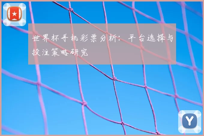 世界杯手机彩票分析:平台选择与投注策略研究