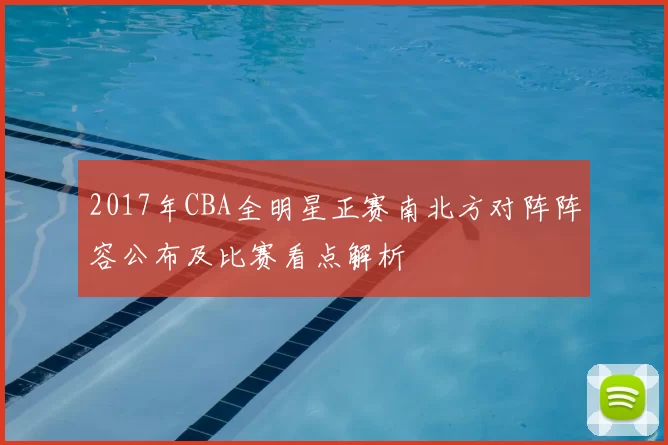 2017年CBA全明星正赛南北方对阵阵容公布及比赛看点解析