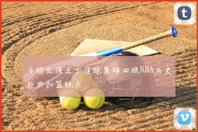 卡特生涯五十佳球集锦回顾NBA历史经典扣篮镜头