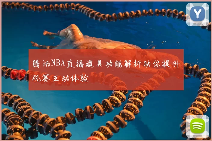 腾讯NBA直播道具功能解析助你提升观赛互动体验