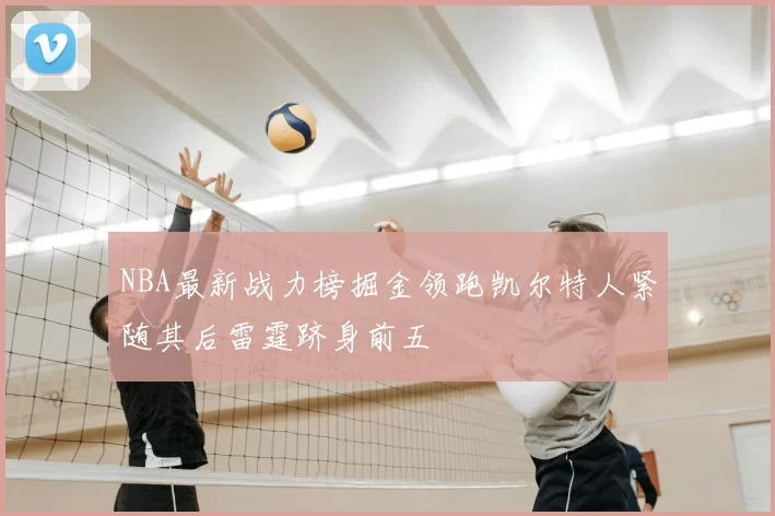 NBA最新战力榜掘金领跑凯尔特人紧随其后雷霆跻身前五