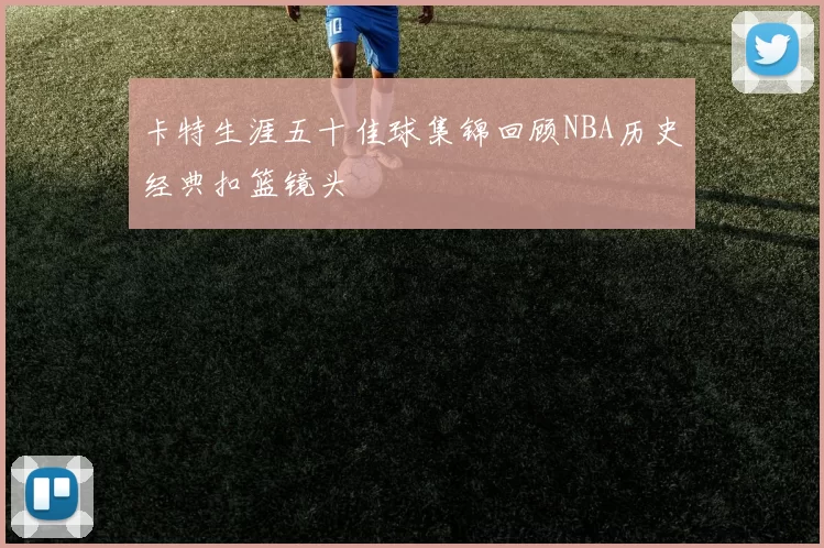 卡特生涯五十佳球集锦回顾NBA历史经典扣篮镜头