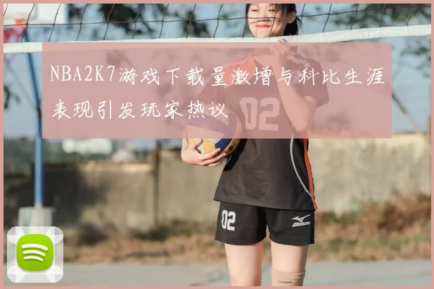 NBA2K7游戏下载量激增与科比生涯表现引发玩家热议