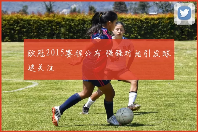 欧冠2015赛程公布 强强对话引发球迷关注