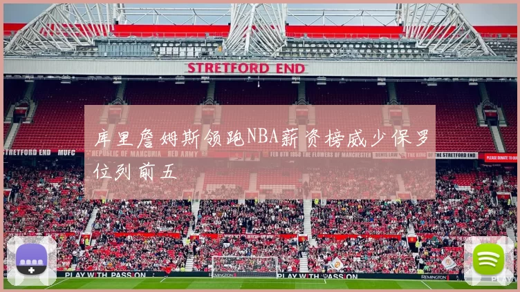 库里詹姆斯领跑NBA薪资榜威少保罗位列前五
