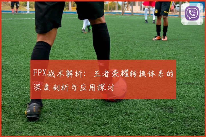 FPX战术解析:王者荣耀转换体系的深度剖析与应用探讨