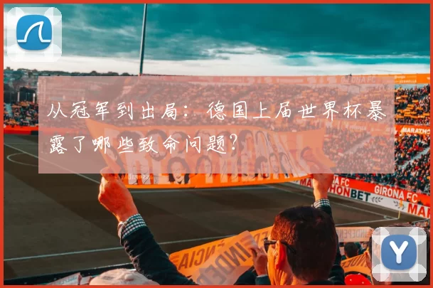 从冠军到出局：德国上届世界杯暴露了哪些致命问题？