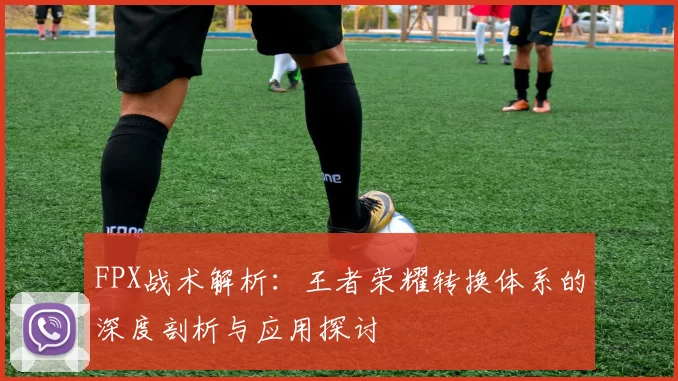 FPX战术解析：王者荣耀转换体系的深度剖析与应用探讨