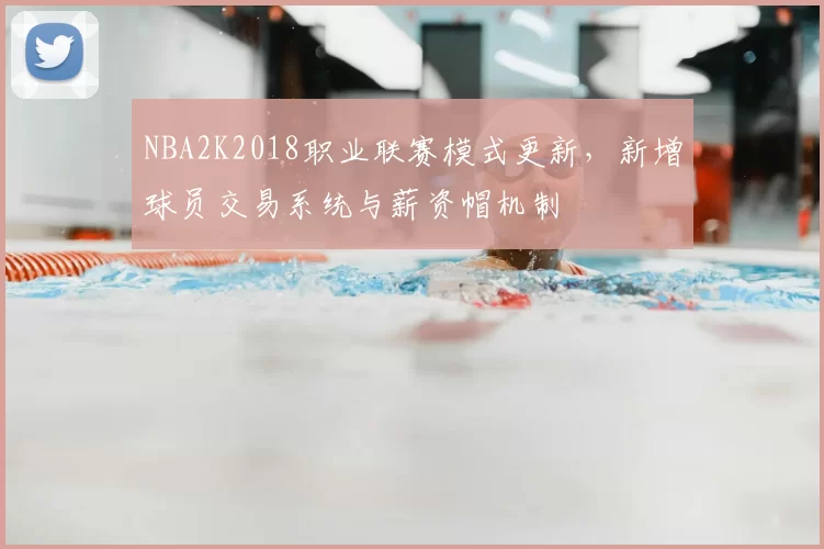 NBA2K2018职业联赛模式更新，新增球员交易系统与薪资帽机制