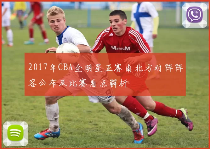 2017年CBA全明星正赛南北方对阵阵容公布及比赛看点解析
