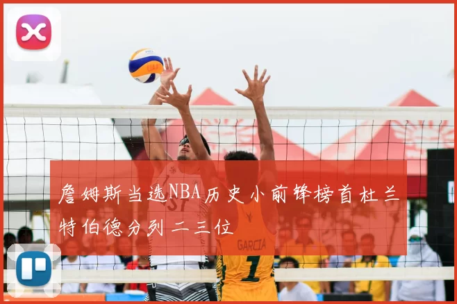 詹姆斯当选NBA历史小前锋榜首杜兰特伯德分列二三位