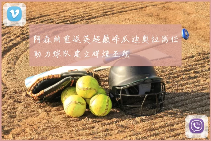 阿森纳重返英超巅峰瓜迪奥拉离任助力球队建立辉煌王朝