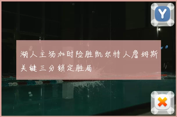 湖人主场加时险胜凯尔特人詹姆斯关键三分锁定胜局
