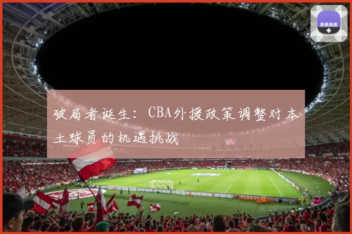 破局者诞生：CBA外援政策调整对本土球员的机遇挑战
