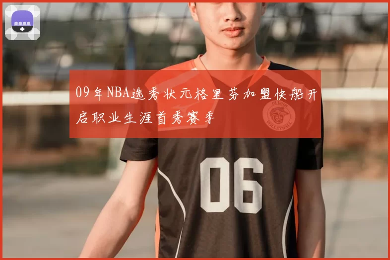 09年NBA选秀状元格里芬加盟快船开启职业生涯首秀赛季