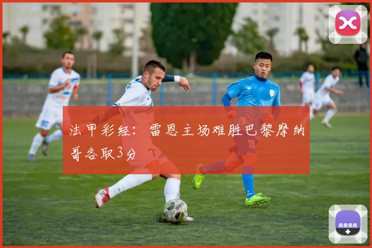 法甲彩经:雷恩主场难胜巴黎摩纳哥各取3分