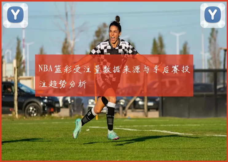 NBA篮彩受注量数据来源与季后赛投注趋势分析