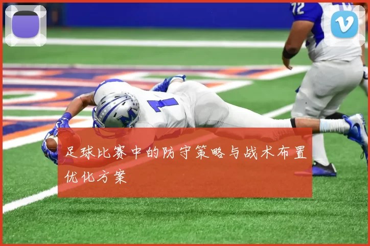 足球比赛中的防守策略与战术布置优化方案