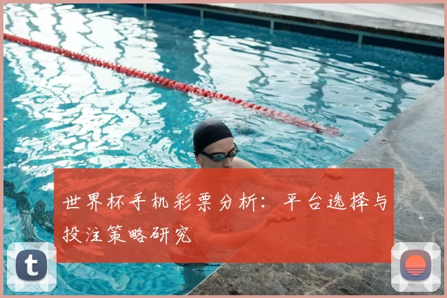 世界杯手机彩票分析：平台选择与投注策略研究