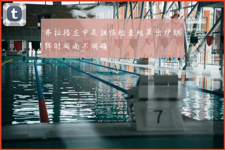 弗拉格左中足扭伤检查结果出炉缺阵时间尚不明确