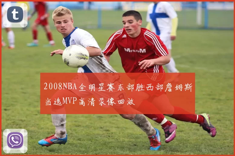 2008NBA全明星赛东部胜西部詹姆斯当选MVP高清录像回放