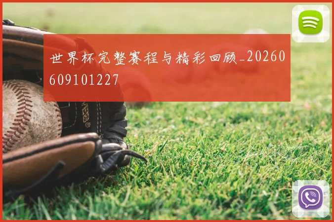 世界杯完整赛程与精彩回顾_20260609101227
