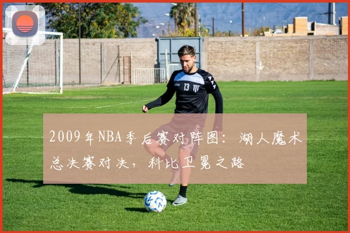 2009年NBA季后赛对阵图:湖人魔术总决赛对决,科比卫冕之路