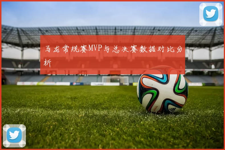 马龙常规赛MVP与总决赛数据对比分析