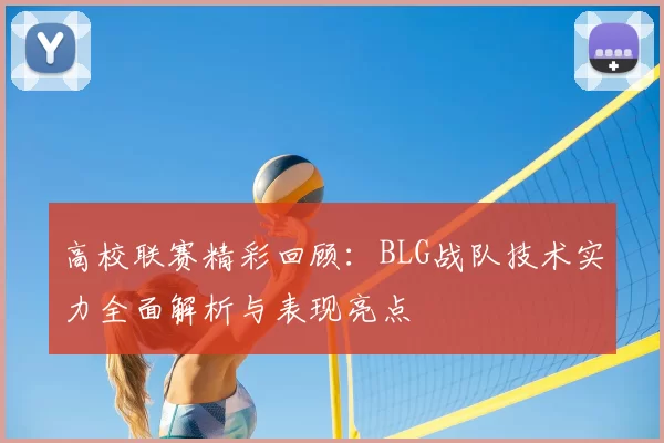 高校联赛精彩回顾：BLG战队技术实力全面解析与表现亮点