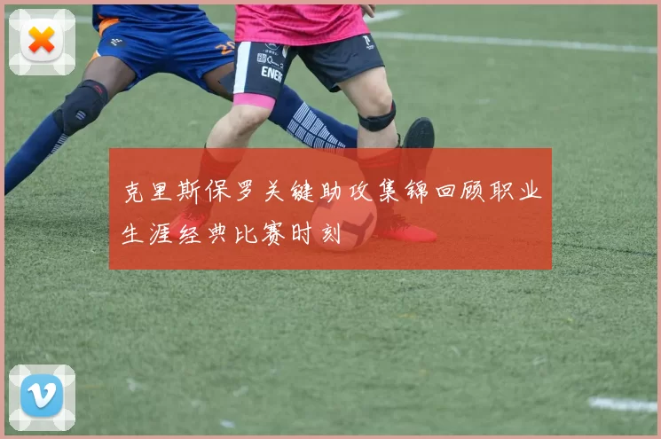 克里斯保罗关键助攻集锦回顾职业生涯经典比赛时刻