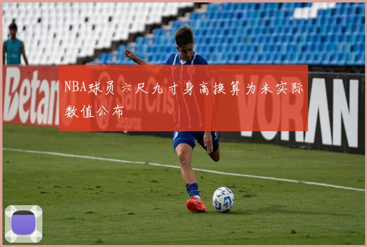 NBA球员六尺九寸身高换算为米实际数值公布