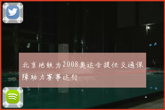 北京地铁为2008奥运会提供交通保障助力赛事运行