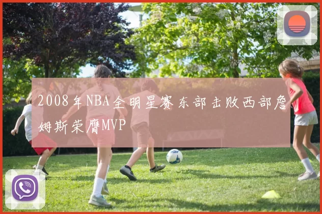 2008年NBA全明星赛东部击败西部詹姆斯荣膺MVP