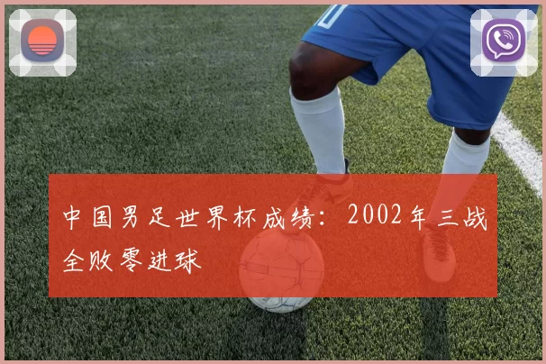 中国男足世界杯成绩:2002年三战全败零进球