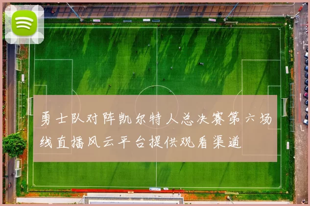 勇士队对阵凯尔特人总决赛第六场线直播风云平台提供观看渠道