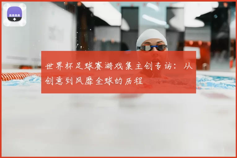 世界杯足球赛游戏集主创专访：从创意到风靡全球的历程