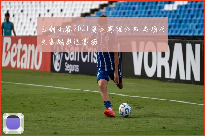 击剑比赛2021奥运赛程公布 各项对决备战奥运赛场
