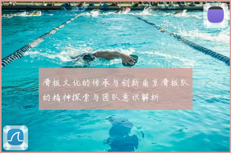 滑板文化的传承与创新南京滑板队的精神探索与团队意识解析