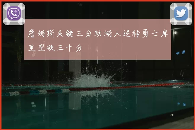 詹姆斯关键三分助湖人逆转勇士库里空砍三十分