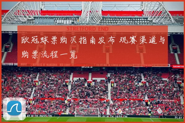 欧冠球票购买指南发布 观赛渠道与购票流程一览