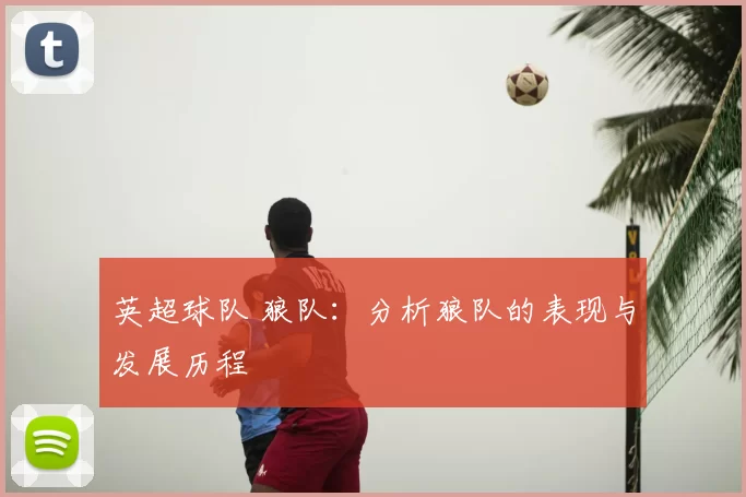 英超球队 狼队：分析狼队的表现与发展历程