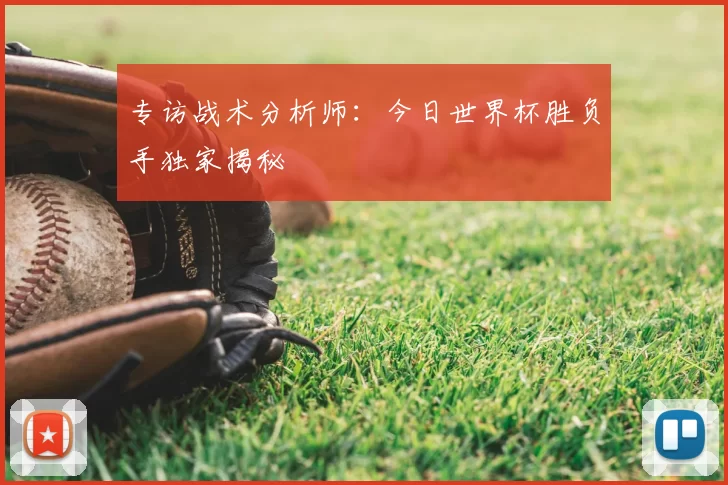 专访战术分析师:今日世界杯胜负手独家揭秘