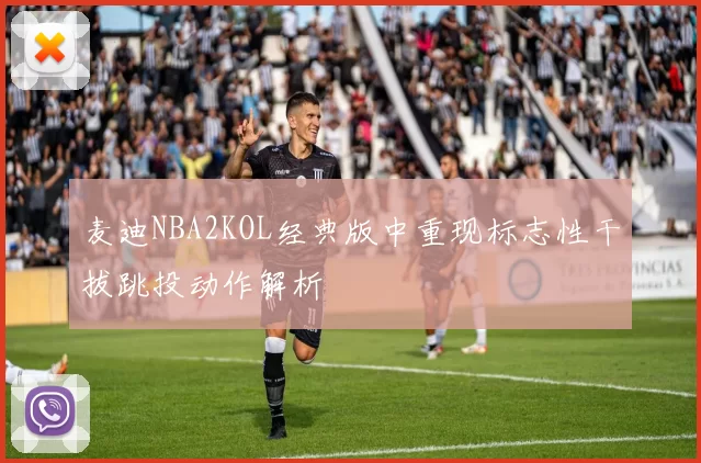 麦迪NBA2KOL经典版中重现标志性干拔跳投动作解析