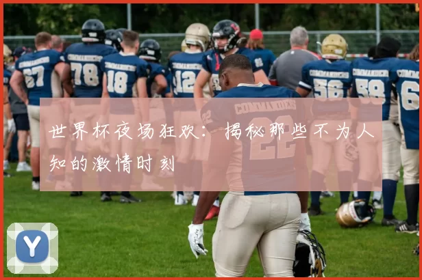 世界杯夜场狂欢:揭秘那些不为人知的激情时刻