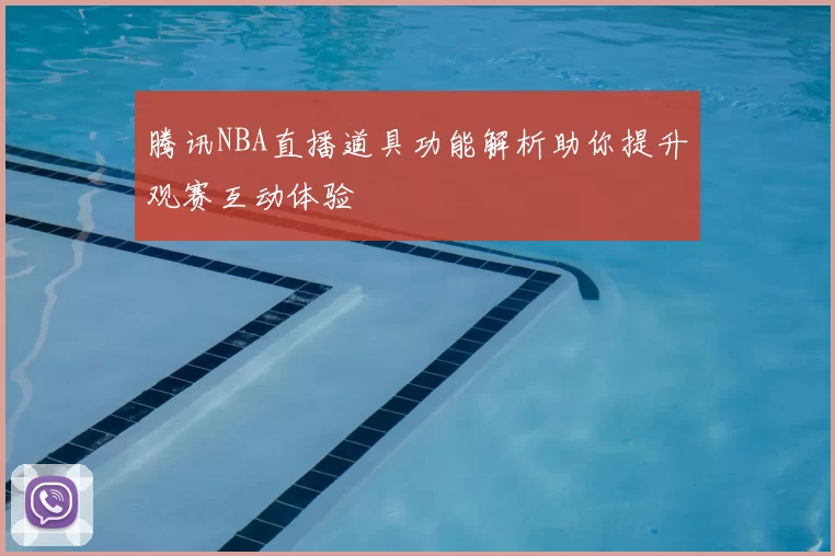 腾讯NBA直播道具功能解析助你提升观赛互动体验