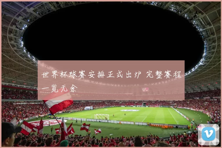 世界杯球赛安排正式出炉 完整赛程一览无余
