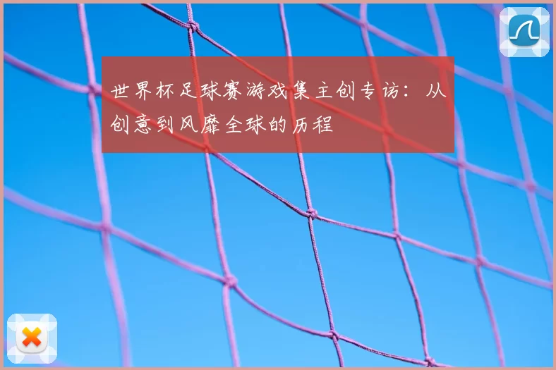 世界杯足球赛游戏集主创专访:从创意到风靡全球的历程