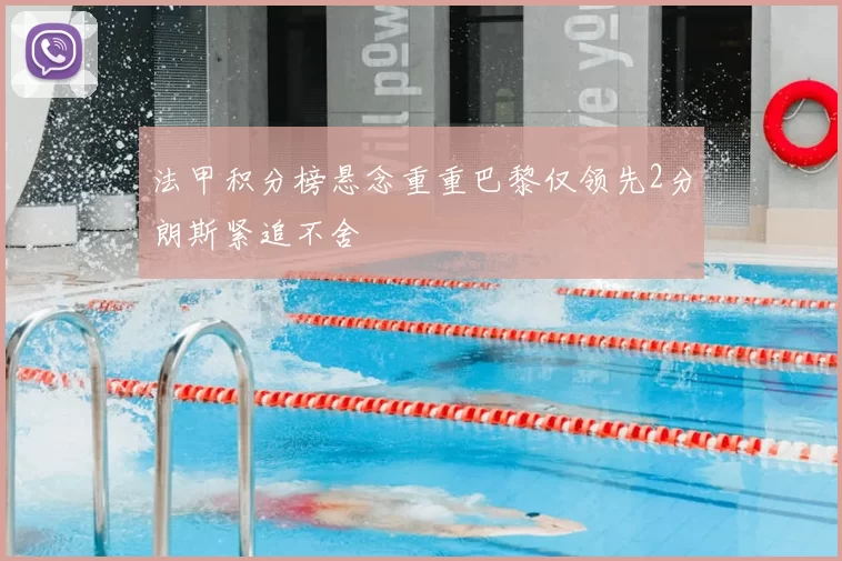 法甲积分榜悬念重重巴黎仅领先2分朗斯紧追不舍